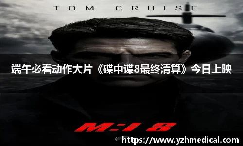 PG娱乐：端午必看动作大片《碟中谍8最终清算》今日上映