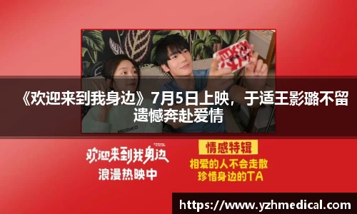 PG娱乐：《欢迎来到我身边》7月5日上映，于适王影璐不留遗憾奔赴爱情