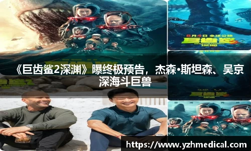 PG娱乐：《巨齿鲨2深渊》曝终极预告，杰森·斯坦森、吴京深海斗巨兽